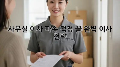 사무실 이사, 파손 걱정 끝! 완벽 이사 전략