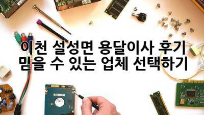 이천 설성면 용달이사 후기: 믿을 수 있는 업체 선택하기