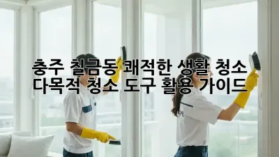 충주 칠금동 쾌적한 생활 청소: 다목적 청소 도구 활용 가이드