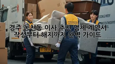 경주 동천동 이사 추천 업체: 계약서 작성부터 해지까지 완벽 가이드