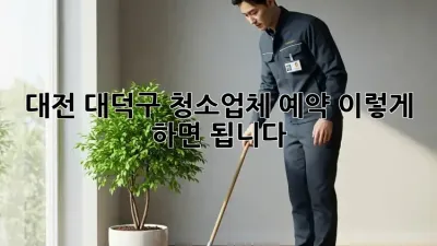 대전 대덕구 청소업체 예약, 이렇게 하면 됩니다! ✨